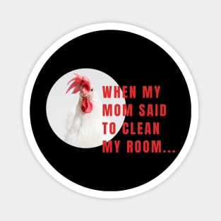 When My Mom Said To Clean My Room Funny Chicken Magnet